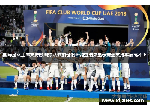 国际足联主席支持欧洲球队参加世俱杯调查结果显示球迷支持率居高不下